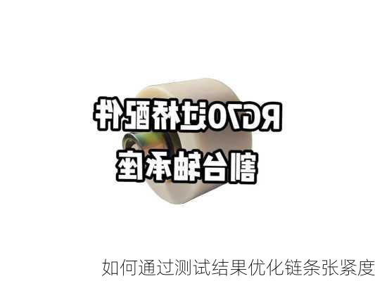 如何通过测试结果优化链条张紧度