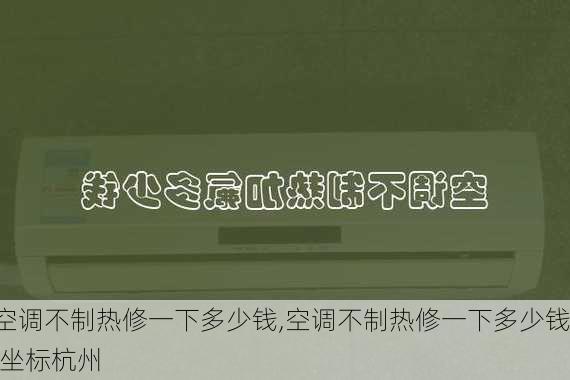 空调不制热修一下多少钱,空调不制热修一下多少钱,坐标杭州