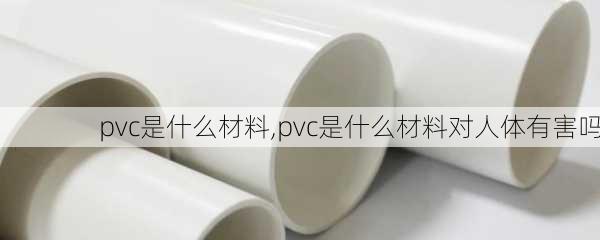 pvc是什么材料,pvc是什么材料对人体有害吗