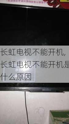 长虹电视不能开机,长虹电视不能开机是什么原因