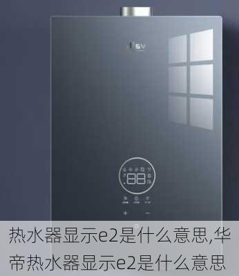 热水器显示e2是什么意思,华帝热水器显示e2是什么意思