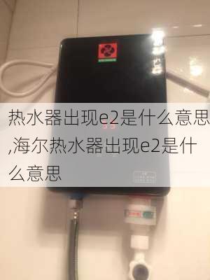 热水器出现e2是什么意思,海尔热水器出现e2是什么意思