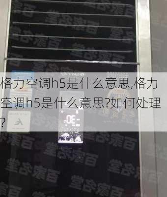 格力空调h5是什么意思,格力空调h5是什么意思?如何处理?