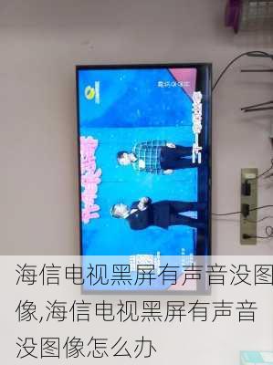 海信电视黑屏有声音没图像,海信电视黑屏有声音没图像怎么办