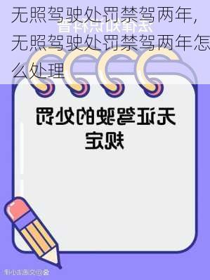 无照驾驶处罚禁驾两年,无照驾驶处罚禁驾两年怎么处理