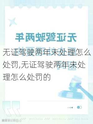 无证驾驶两年未处理怎么处罚,无证驾驶两年未处理怎么处罚的