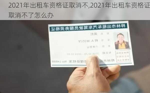 2021年出租车资格证取消不,2021年出租车资格证取消不了怎么办