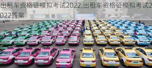 出租车资格证模拟考试2022,出租车资格证模拟考试2022答案