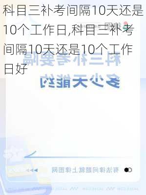 科目三补考间隔10天还是10个工作日,科目三补考间隔10天还是10个工作日好