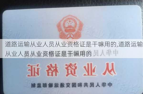 道路运输从业人员从业资格证是干嘛用的,道路运输从业人员从业资格证是干嘛用的