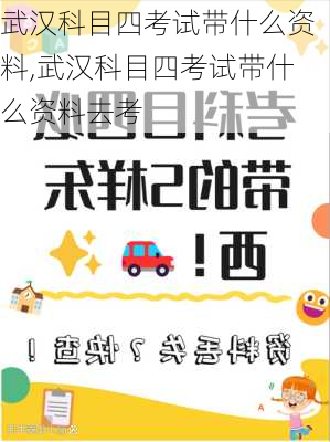 武汉科目四考试带什么资料,武汉科目四考试带什么资料去考